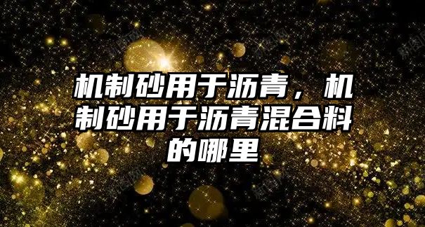 機制砂用于瀝青，機制砂用于瀝青混合料的哪里