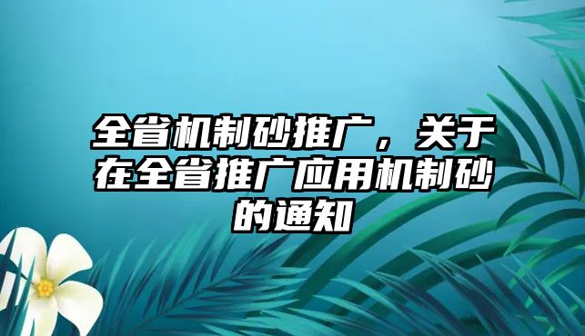 全省機(jī)制砂推廣，關(guān)于在全省推廣應(yīng)用機(jī)制砂的通知