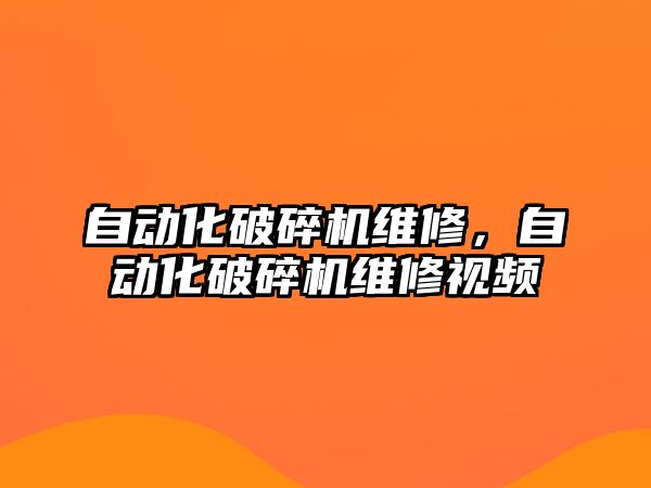 自動化破碎機維修，自動化破碎機維修視頻