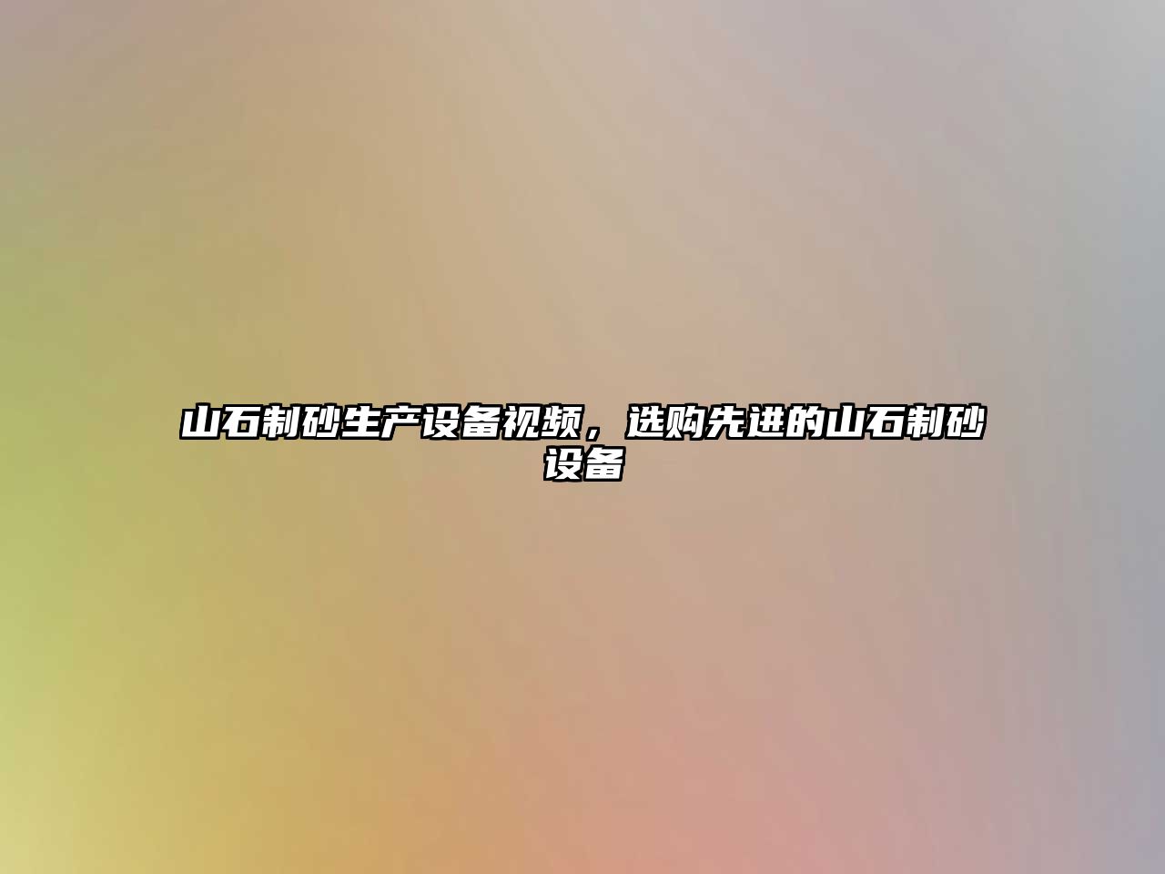 山石制砂生產設備視頻，選購先進的山石制砂設備