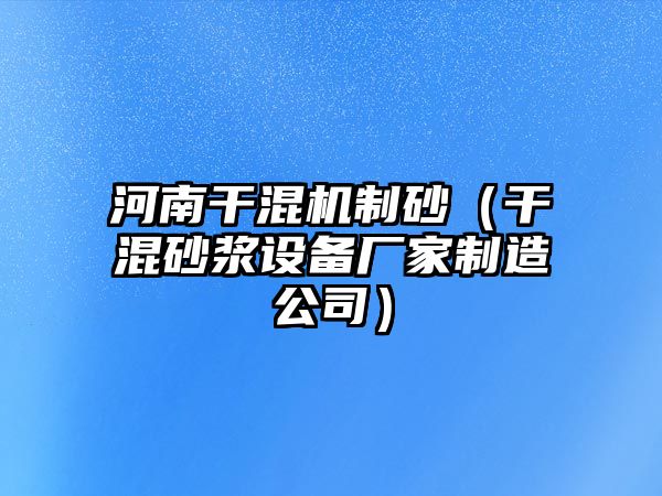 河南干混機(jī)制砂（干混砂漿設(shè)備廠家制造公司）