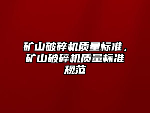 礦山破碎機質量標準，礦山破碎機質量標準規范