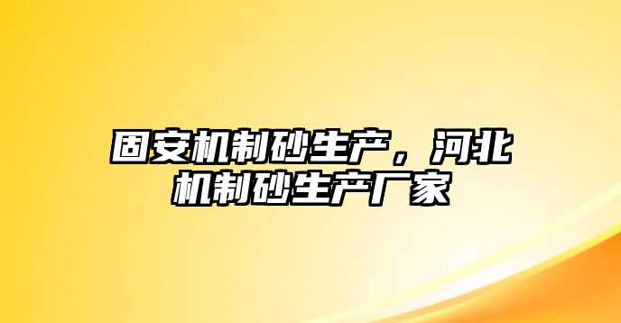 固安機制砂生產，河北機制砂生產廠家