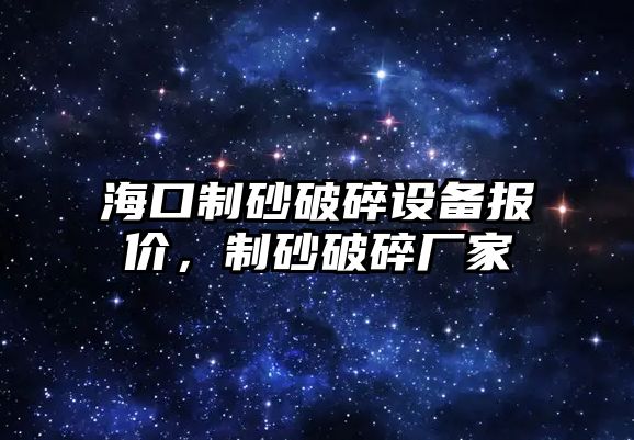 ?？谥粕捌扑樵O(shè)備報價，制砂破碎廠家