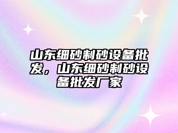 山東細砂制砂設備批發，山東細砂制砂設備批發廠家