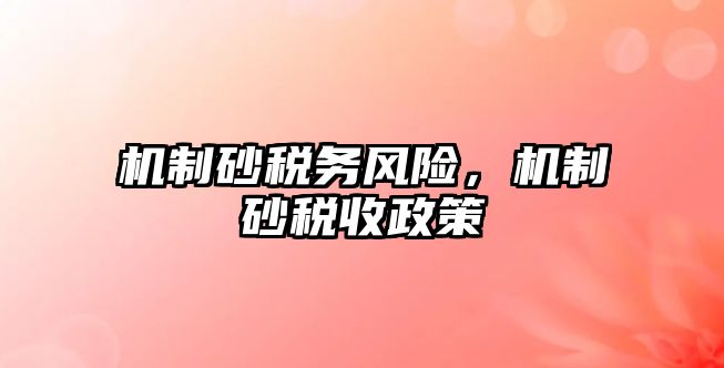 機制砂稅務風險，機制砂稅收政策