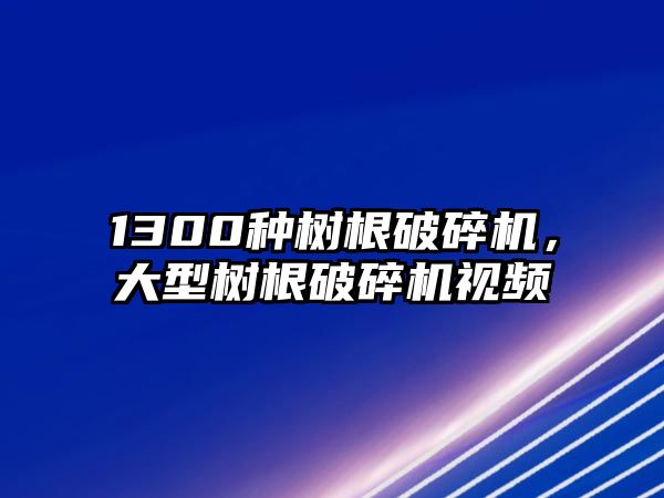 1300種樹根破碎機，大型樹根破碎機視頻