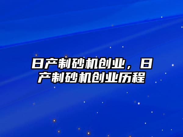 日產制砂機創業，日產制砂機創業歷程