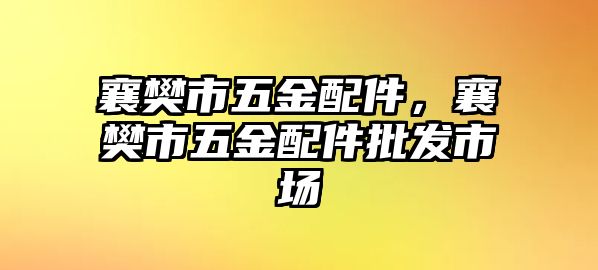 襄樊市五金配件，襄樊市五金配件批發市場