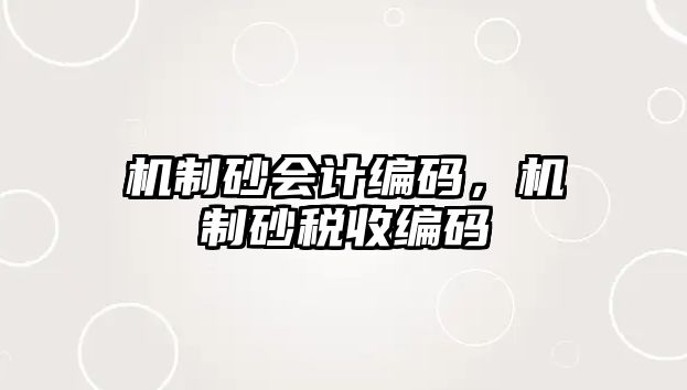 機(jī)制砂會(huì)計(jì)編碼，機(jī)制砂稅收編碼