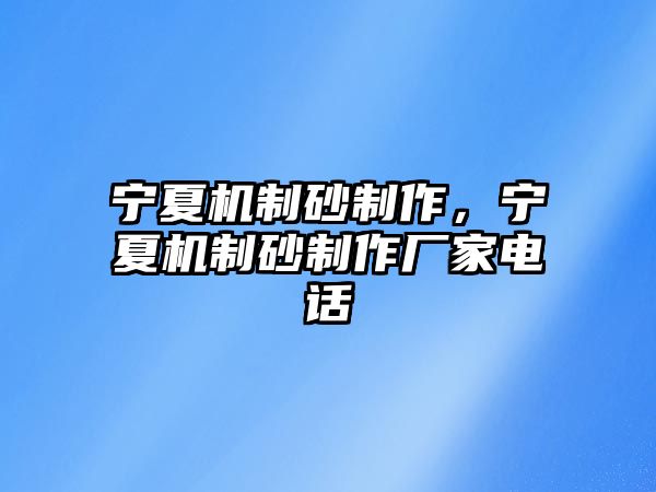 寧夏機制砂制作，寧夏機制砂制作廠家電話