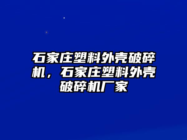 石家莊塑料外殼破碎機(jī)，石家莊塑料外殼破碎機(jī)廠家