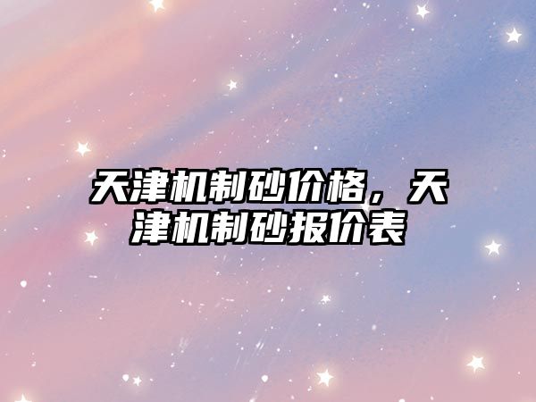 天津機制砂價格，天津機制砂報價表