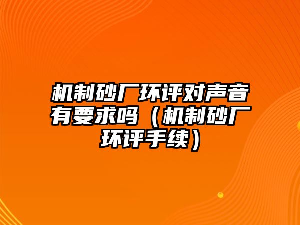 機制砂廠環評對聲音有要求嗎（機制砂廠環評手續）