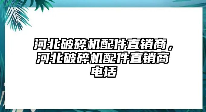 河北破碎機配件直銷商，河北破碎機配件直銷商電話