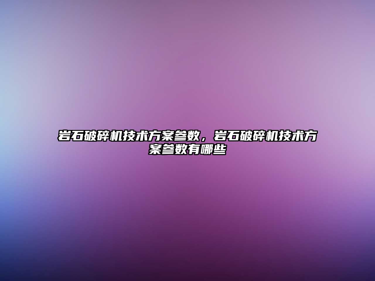 巖石破碎機技術方案參數，巖石破碎機技術方案參數有哪些