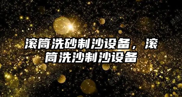 滾筒洗砂制沙設備，滾筒洗沙制沙設備