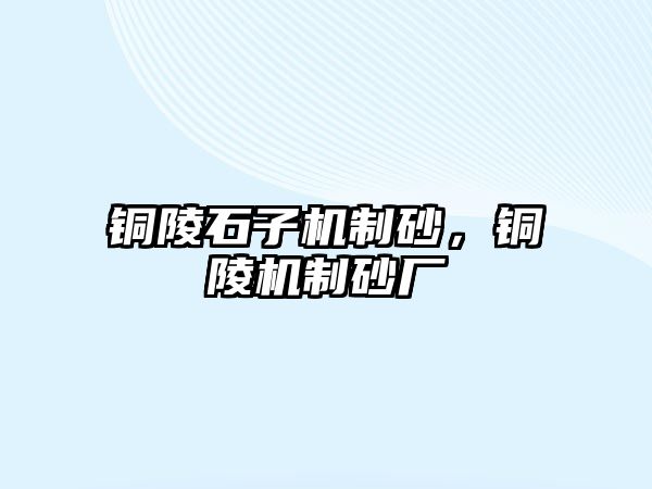 銅陵石子機制砂，銅陵機制砂廠