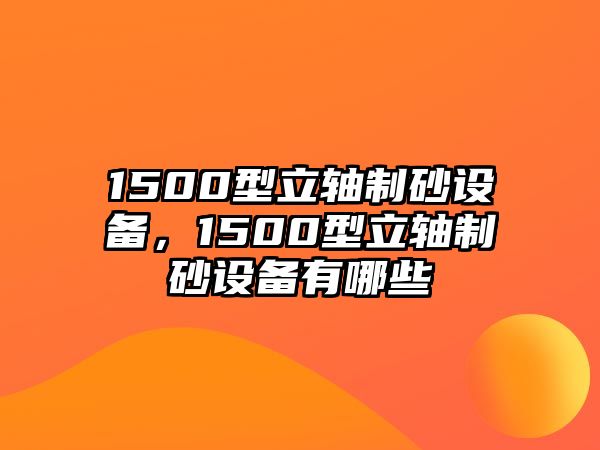 1500型立軸制砂設備，1500型立軸制砂設備有哪些