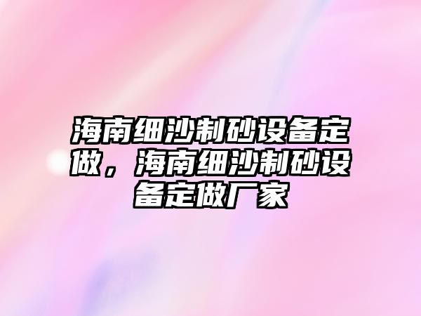 海南細沙制砂設備定做，海南細沙制砂設備定做廠家