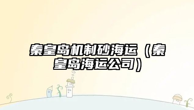 秦皇島機(jī)制砂海運(yùn)（秦皇島海運(yùn)公司）