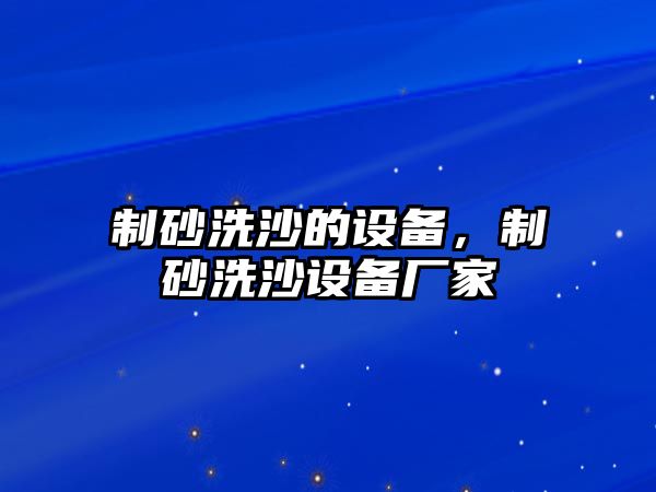 制砂洗沙的設(shè)備，制砂洗沙設(shè)備廠家