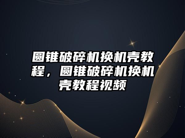 圓錐破碎機換機殼教程，圓錐破碎機換機殼教程視頻