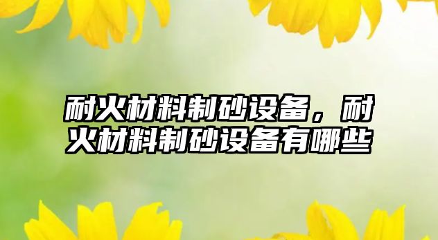 耐火材料制砂設備，耐火材料制砂設備有哪些