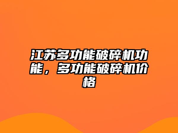 江蘇多功能破碎機功能，多功能破碎機價格