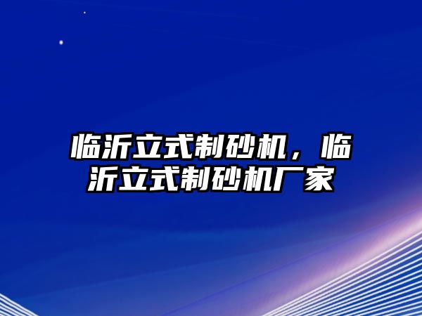 臨沂立式制砂機，臨沂立式制砂機廠家