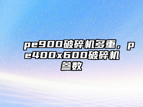 pe900破碎機多重，pe400x600破碎機參數(shù)