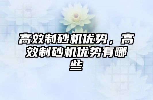 高效制砂機優勢，高效制砂機優勢有哪些