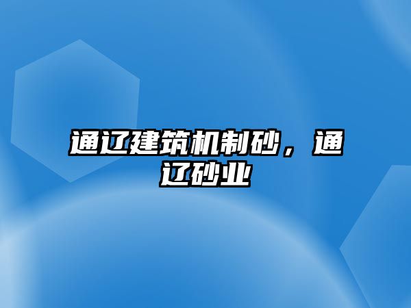 通遼建筑機制砂，通遼砂業(yè)