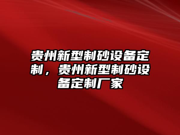 貴州新型制砂設備定制，貴州新型制砂設備定制廠家