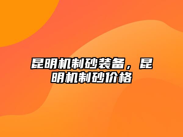 昆明機(jī)制砂裝備，昆明機(jī)制砂價(jià)格