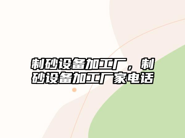 制砂設(shè)備加工廠，制砂設(shè)備加工廠家電話