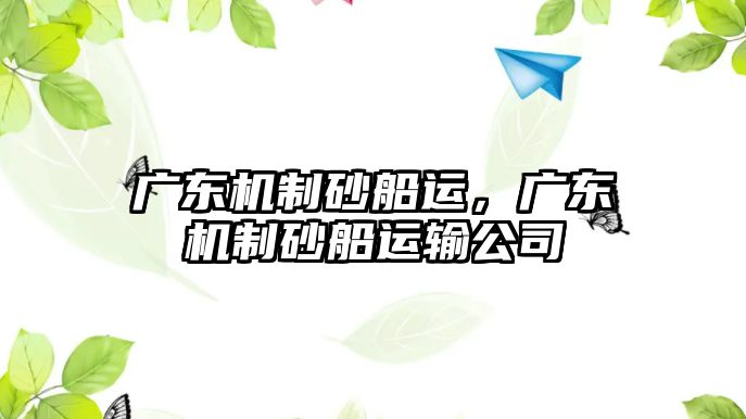 廣東機(jī)制砂船運(yùn)，廣東機(jī)制砂船運(yùn)輸公司