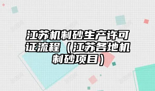 江蘇機制砂生產許可證流程（江蘇各地機制砂項目）