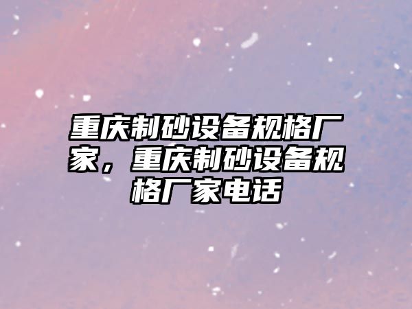 重慶制砂設備規格廠家，重慶制砂設備規格廠家電話