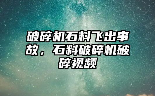 破碎機(jī)石料飛出事故，石料破碎機(jī)破碎視頻