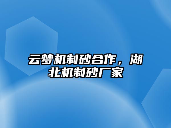 云夢機制砂合作，湖北機制砂廠家