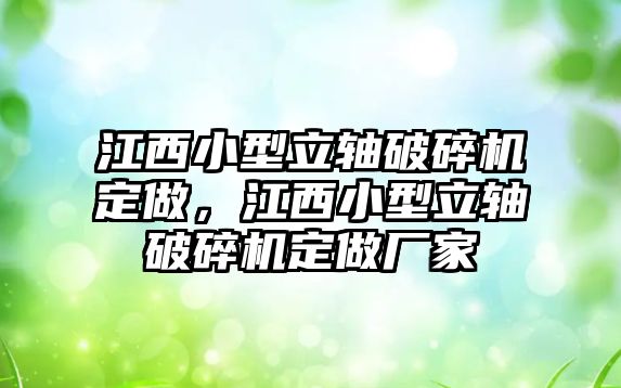 江西小型立軸破碎機定做，江西小型立軸破碎機定做廠家