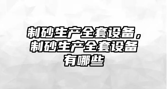 制砂生產全套設備，制砂生產全套設備有哪些