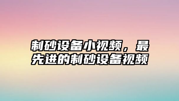 制砂設備小視頻，最先進的制砂設備視頻