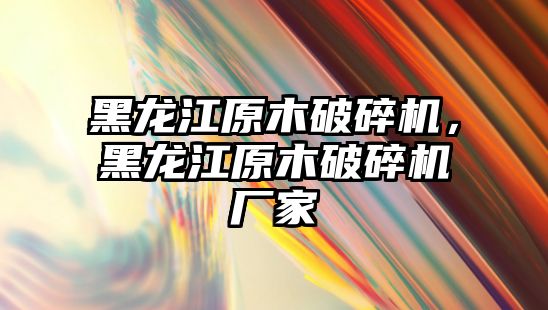 黑龍江原木破碎機，黑龍江原木破碎機廠家