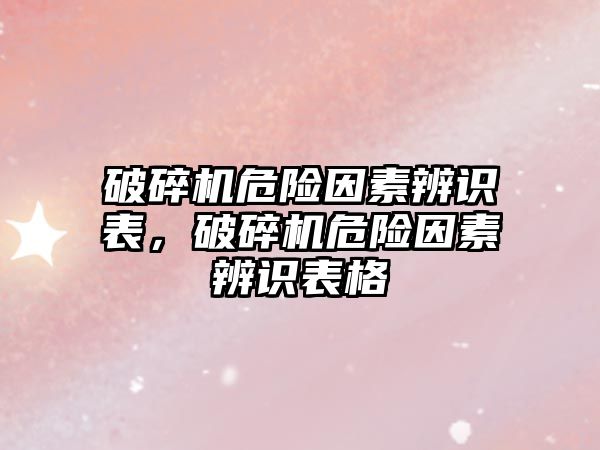 破碎機危險因素辨識表，破碎機危險因素辨識表格