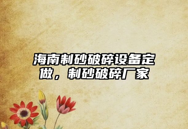 海南制砂破碎設備定做，制砂破碎廠家