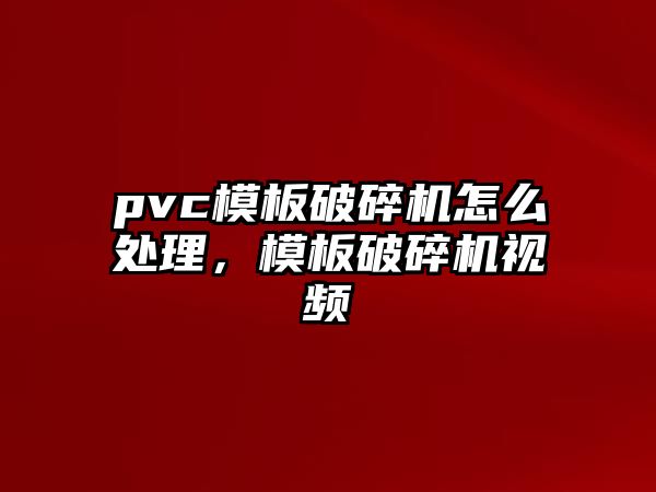 pvc模板破碎機怎么處理，模板破碎機視頻