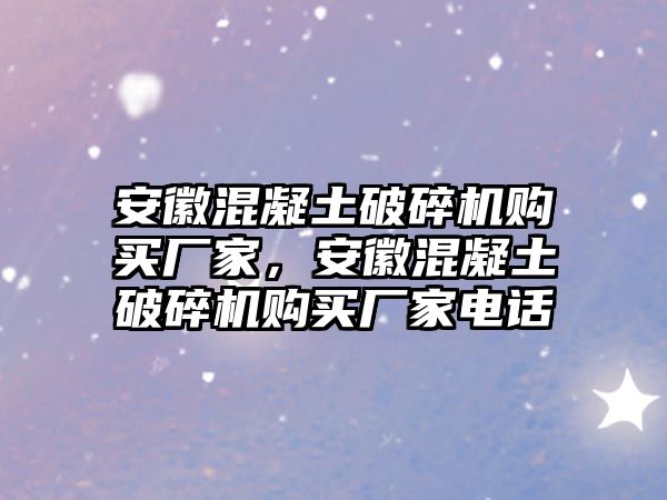 安徽混凝土破碎機購買廠家，安徽混凝土破碎機購買廠家電話