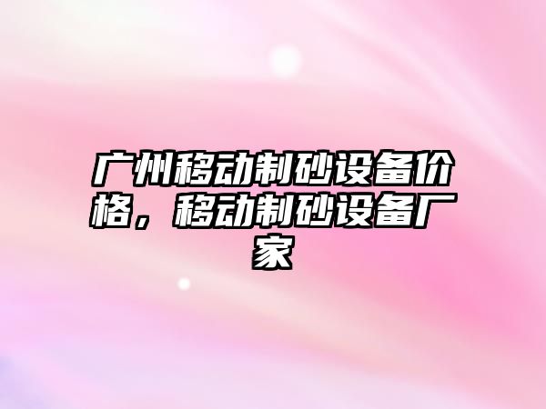 廣州移動制砂設備價格，移動制砂設備廠家